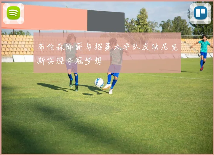 布伦森降薪与招募大学队友助尼克斯实现夺冠梦想