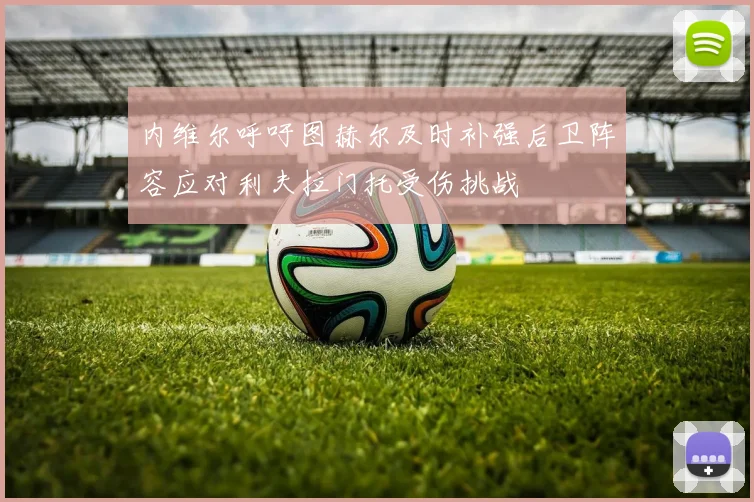 内维尔呼吁图赫尔及时补强后卫阵容应对利夫拉门托受伤挑战