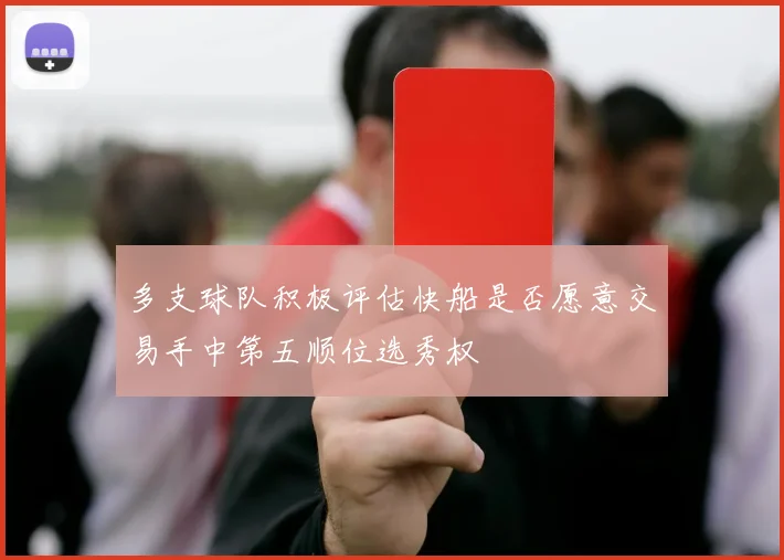 多支球队积极评估快船是否愿意交易手中第五顺位选秀权