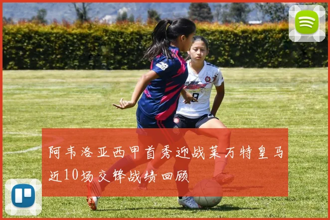 阿韦洛亚西甲首秀迎战莱万特皇马近10场交锋战绩回顾