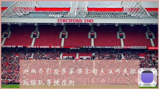 加纳乔引发多家俱乐部关注两支欧冠球队争抢在列