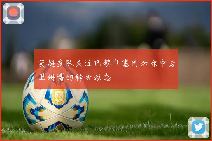 英超多队关注巴黎FC塞内加尔中后卫姆博的转会动态