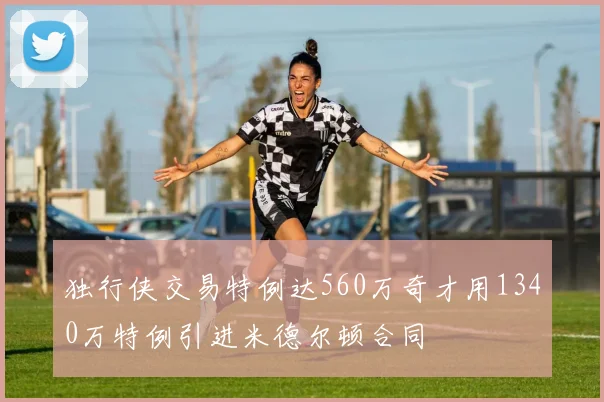 独行侠交易特例达560万奇才用1340万特例引进米德尔顿合同