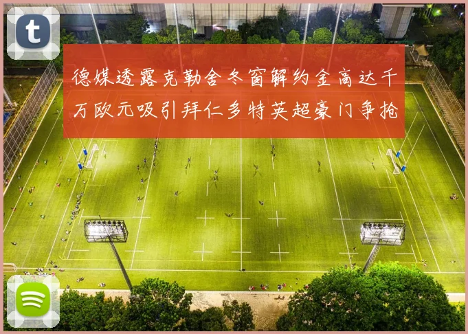 德媒透露克勒舍冬窗解约金高达千万欧元吸引拜仁多特英超豪门争抢