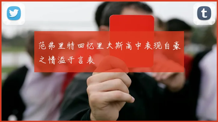 范弗里特回忆里夫斯高中表现自豪之情溢于言表