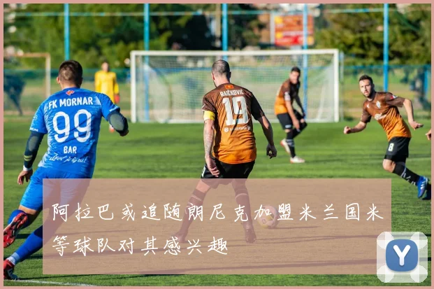 阿拉巴或追随朗尼克加盟米兰国米等球队对其感兴趣