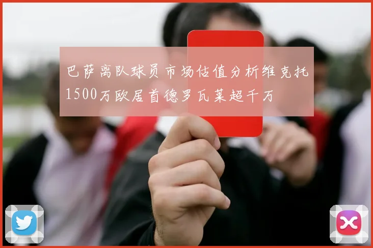 巴萨离队球员市场估值分析维克托1500万欧居首德罗瓦莱超千万
