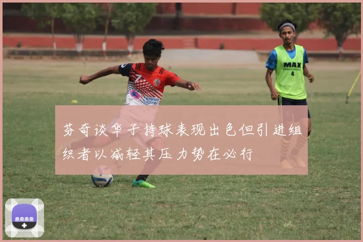 芬奇谈华子持球表现出色但引进组织者以减轻其压力势在必行