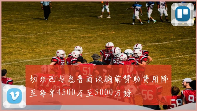 切尔西与惠普商谈胸前赞助费用降至每年4500万至5000万镑
